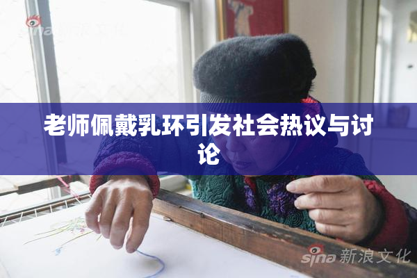 老师佩戴乳环引发社会热议与讨论