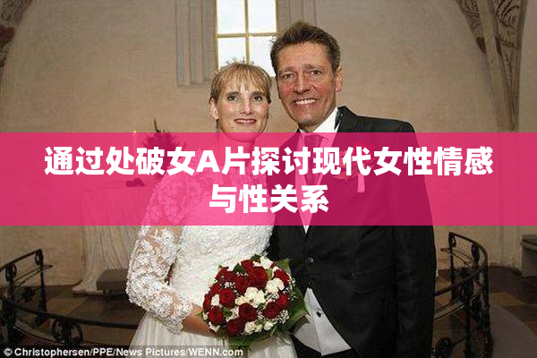 通过处破女A片探讨现代女性情感与性关系