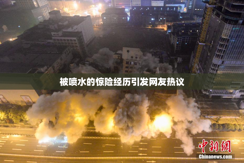 被喷水的惊险经历引发网友热议