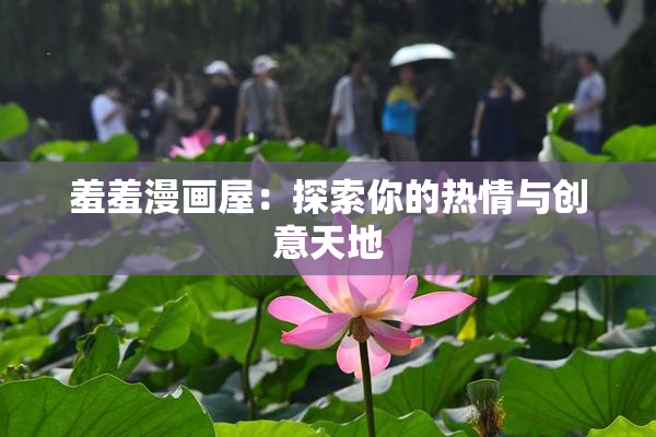 羞羞漫画屋：探索你的热情与创意天地
