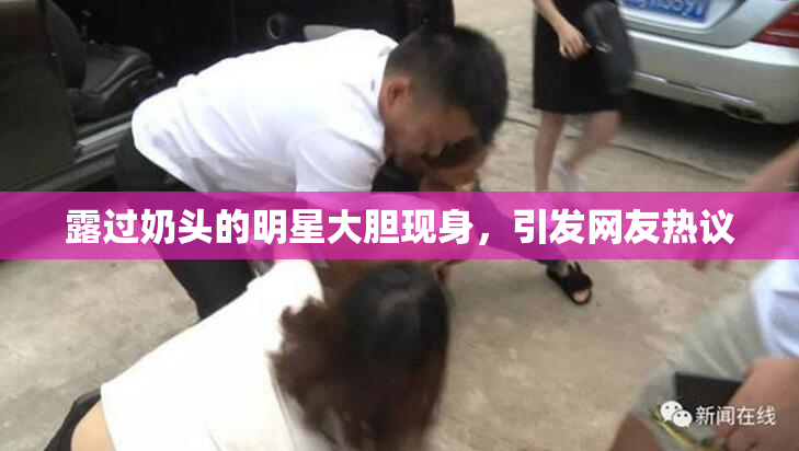 露过奶头的明星大胆现身，引发网友热议