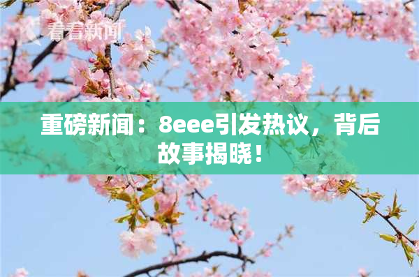 重磅新闻：8eee引发热议，背后故事揭晓！