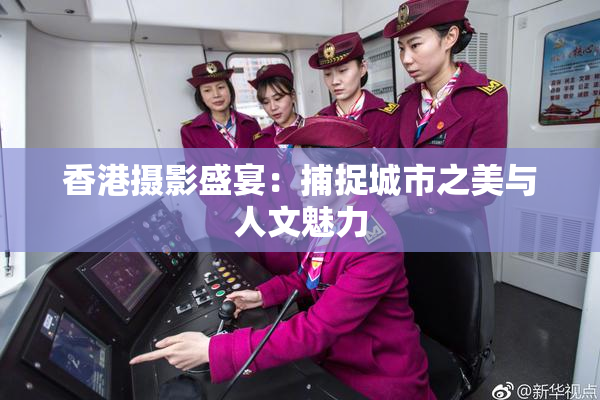 香港摄影盛宴：捕捉城市之美与人文魅力