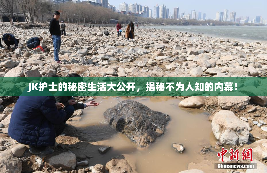 JK护士的秘密生活大公开，揭秘不为人知的内幕！