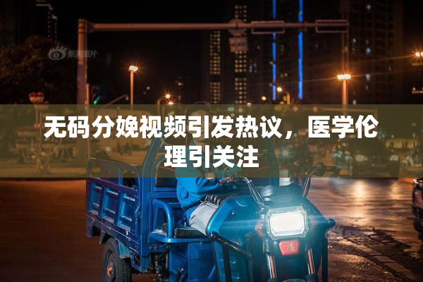 无码分娩视频引发热议，医学伦理引关注