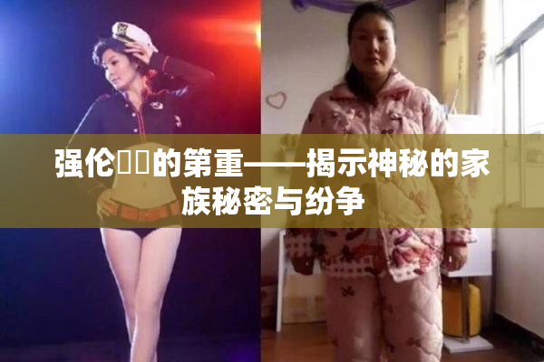 强伦妺妺的第重——揭示神秘的家族秘密与纷争