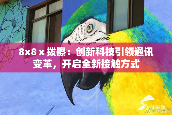 8x8ⅹ拨擦：创新科技引领通讯变革，开启全新接触方式