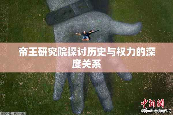 帝王研究院探讨历史与权力的深度关系