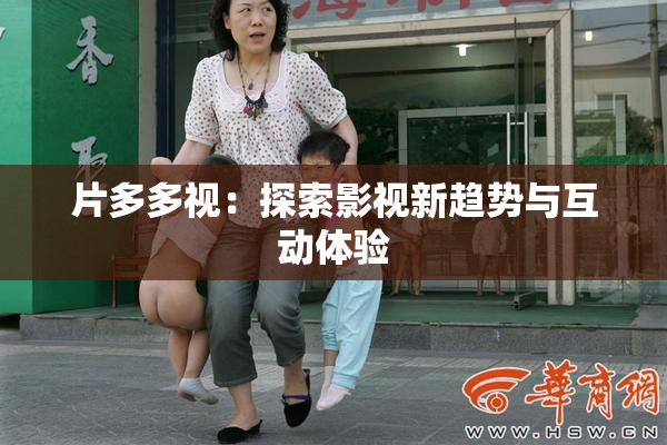 片多多视：探索影视新趋势与互动体验