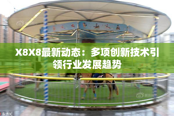X8X8最新动态：多项创新技术引领行业发展趋势