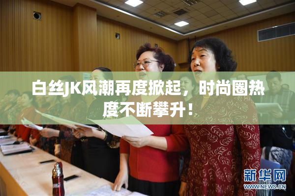 白丝JK风潮再度掀起，时尚圈热度不断攀升！