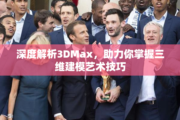 深度解析3DMax，助力你掌握三维建模艺术技巧
