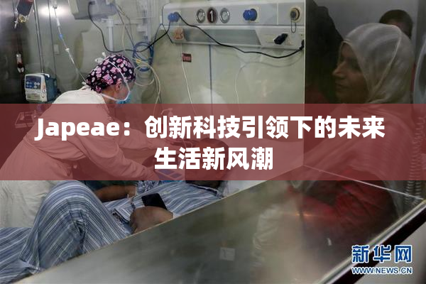 Japeae：创新科技引领下的未来生活新风潮