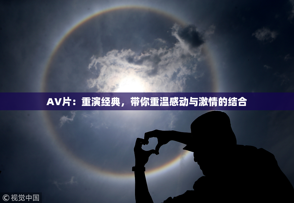 AV片：重演经典，带你重温感动与激情的结合
