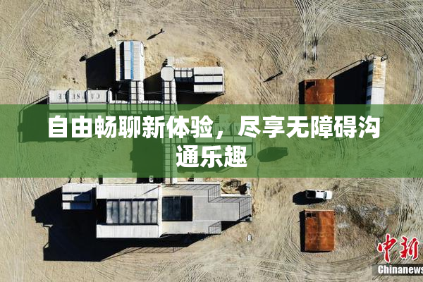 自由畅聊新体验，尽享无障碍沟通乐趣