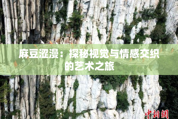 麻豆涩漫：探秘视觉与情感交织的艺术之旅