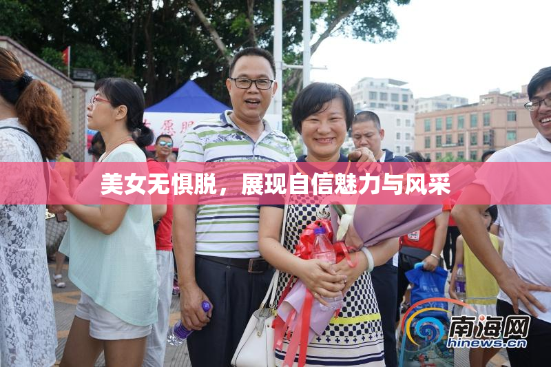 美女无惧脱，展现自信魅力与风采