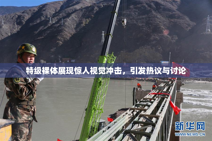 特级裸体展现惊人视觉冲击，引发热议与讨论