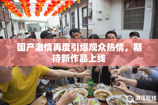 国产激情再度引爆观众热情，期待新作品上线