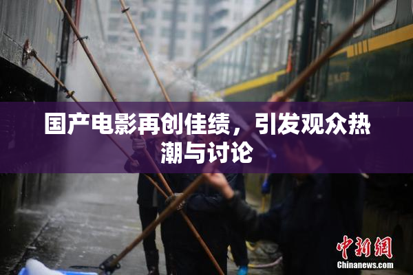 国产电影再创佳绩，引发观众热潮与讨论