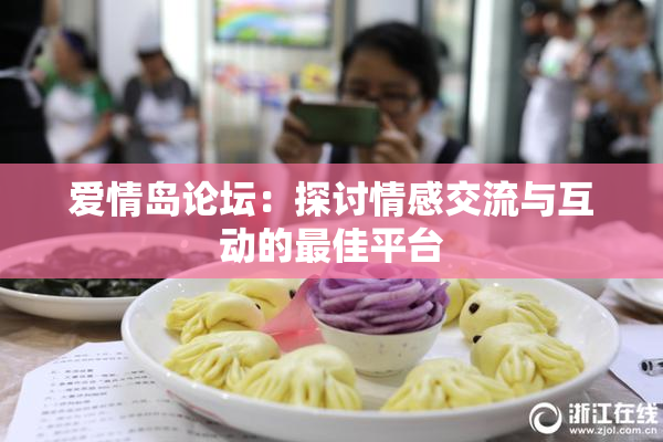 爱情岛论坛：探讨情感交流与互动的最佳平台