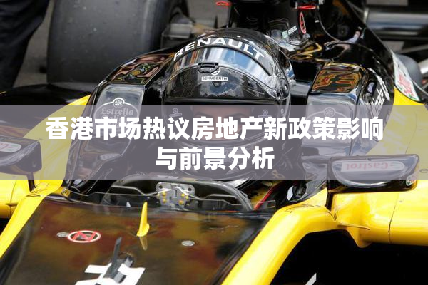 香港市场热议房地产新政策影响与前景分析