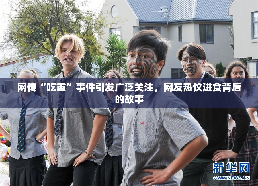 网传“吃重”事件引发广泛关注，网友热议进食背后的故事