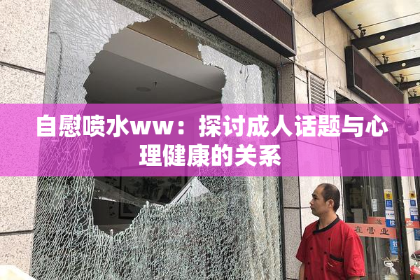 自慰喷水ww：探讨成人话题与心理健康的关系
