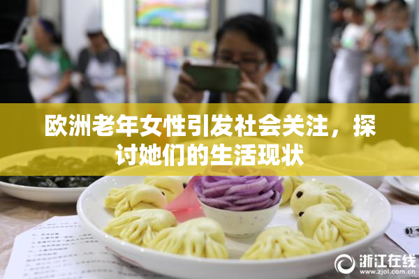 欧洲老年女性引发社会关注，探讨她们的生活现状
