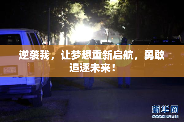 逆袭我，让梦想重新启航，勇敢追逐未来！