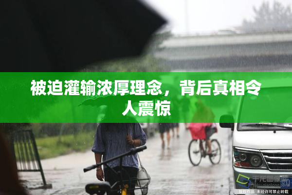 被迫灌输浓厚理念，背后真相令人震惊
