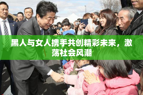 黑人与女人携手共创精彩未来，激荡社会风潮