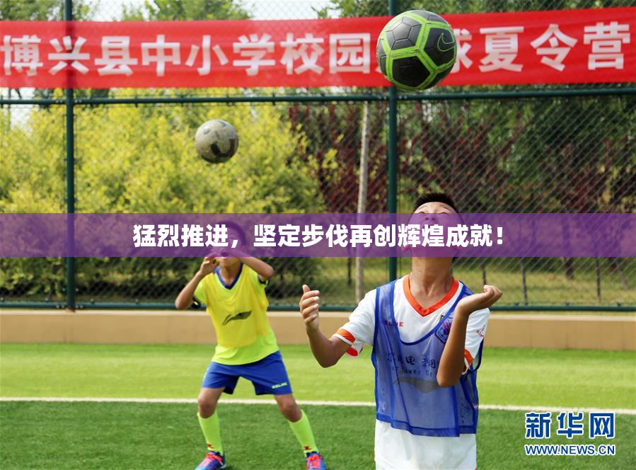 猛烈推进，坚定步伐再创辉煌成就！