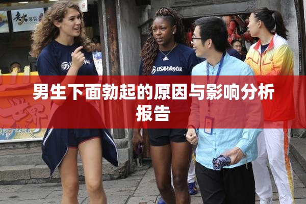 男生下面勃起的原因与影响分析报告