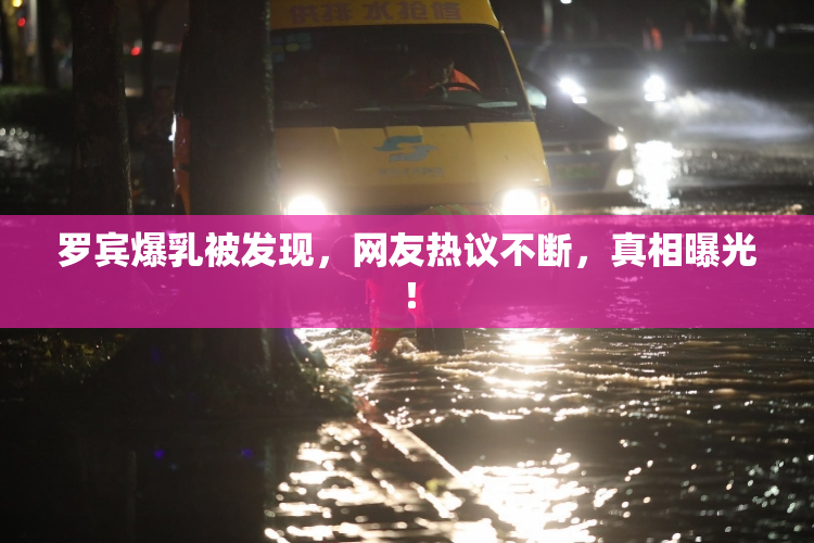 罗宾爆乳被发现，网友热议不断，真相曝光！