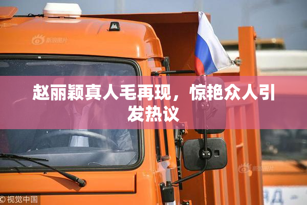 赵丽颖真人毛再现，惊艳众人引发热议