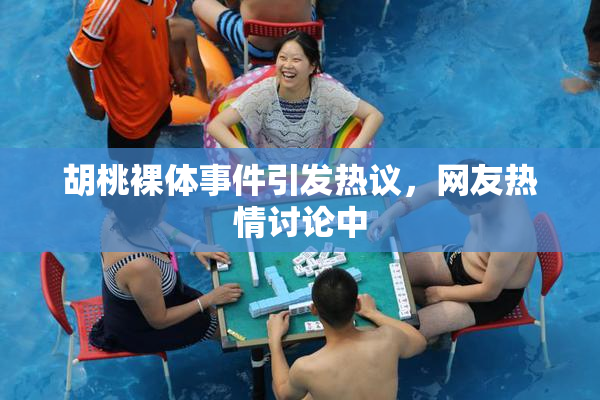 胡桃裸体事件引发热议，网友热情讨论中