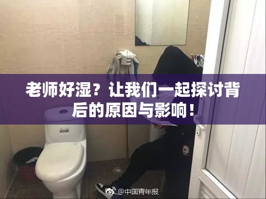 老师好湿？让我们一起探讨背后的原因与影响！