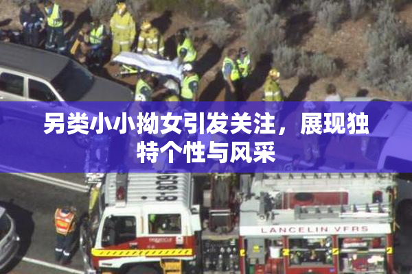 另类小小拗女引发关注，展现独特个性与风采