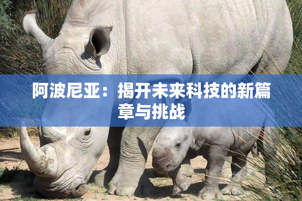 阿波尼亚：揭开未来科技的新篇章与挑战