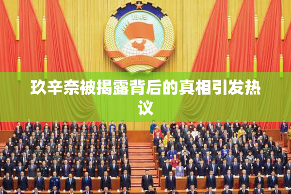 玖辛奈被揭露背后的真相引发热议