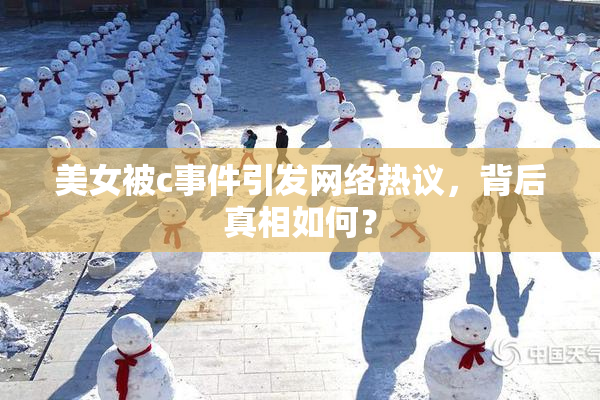 美女被c事件引发网络热议，背后真相如何？