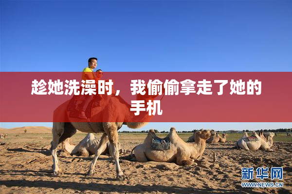 趁她洗澡时，我偷偷拿走了她的手机