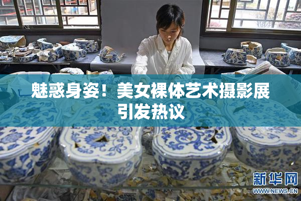 魅惑身姿！美女裸体艺术摄影展引发热议