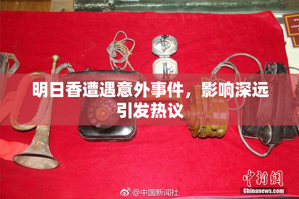 明日香遭遇意外事件，影响深远引发热议
