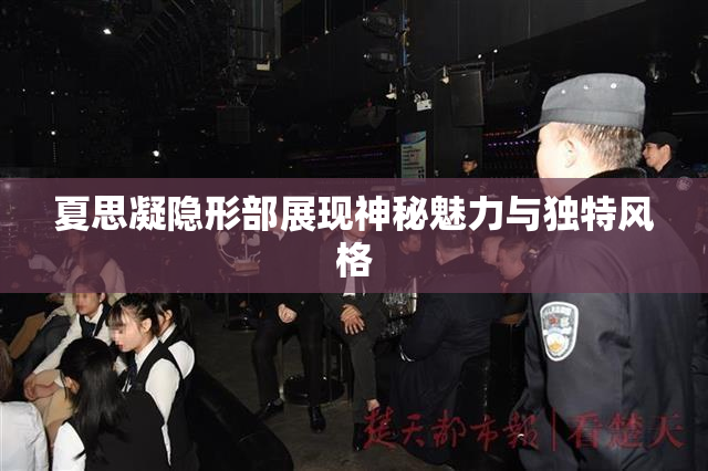 夏思凝隐形部展现神秘魅力与独特风格