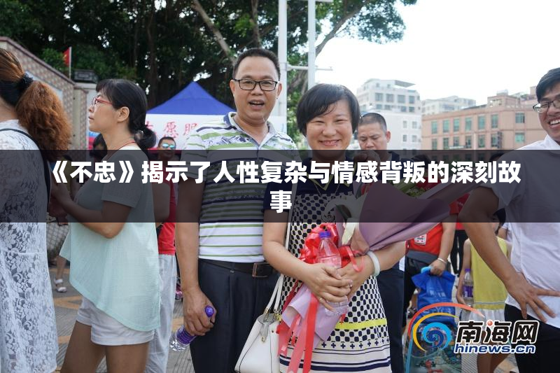 《不忠》揭示了人性复杂与情感背叛的深刻故事