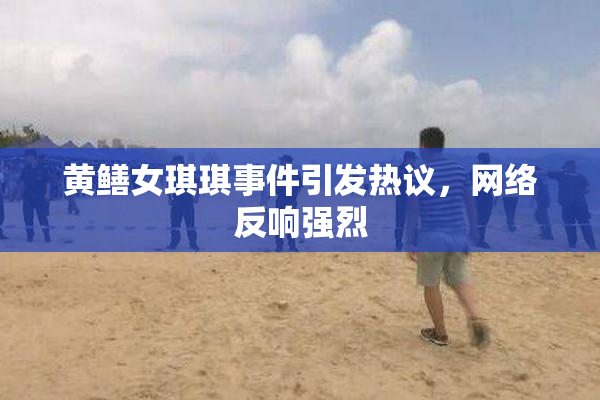 黄鳝女琪琪事件引发热议，网络反响强烈