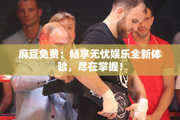 麻豆免费：畅享无忧娱乐全新体验，尽在掌握！