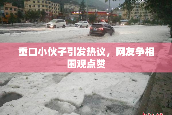 重口小伙子引发热议，网友争相围观点赞